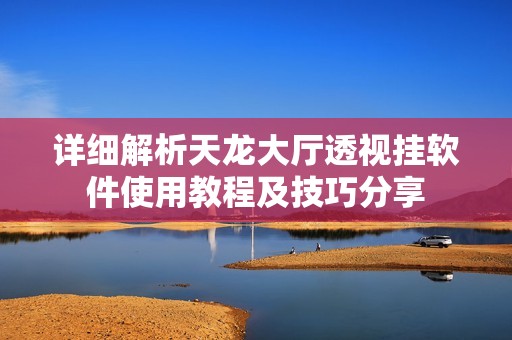 详细解析天龙大厅透视挂软件使用教程及技巧分享