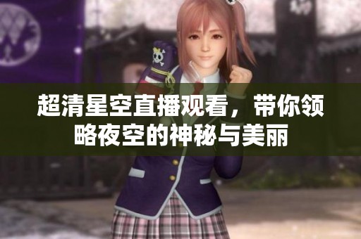 超清星空直播观看，带你领略夜空的神秘与美丽