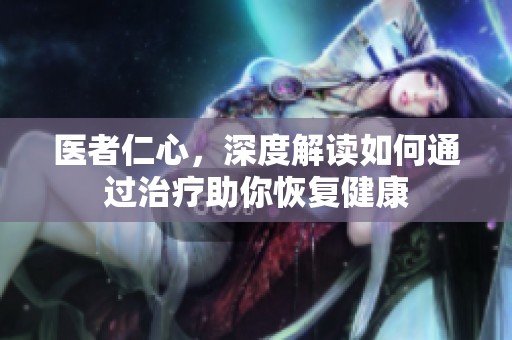 医者仁心，深度解读如何通过治疗助你恢复健康