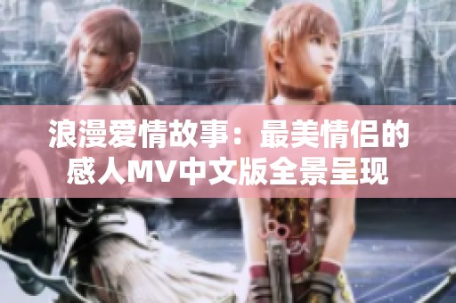 浪漫爱情故事：最美情侣的感人MV中文版全景呈现