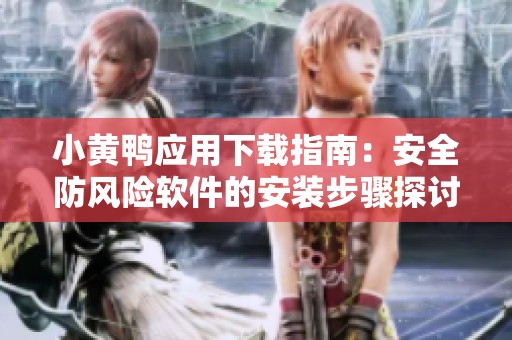 小黄鸭应用下载指南：安全防风险软件的安装步骤探讨