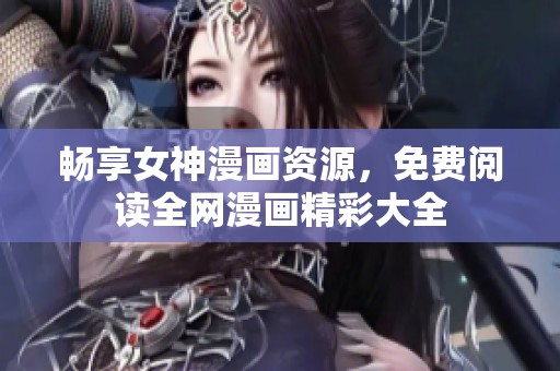 畅享女神漫画资源，免费阅读全网漫画精彩大全