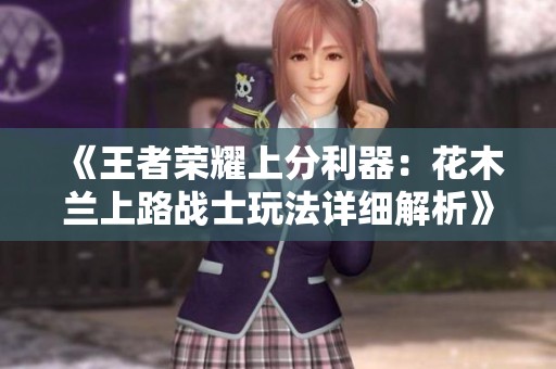 《王者荣耀上分利器：花木兰上路战士玩法详细解析》