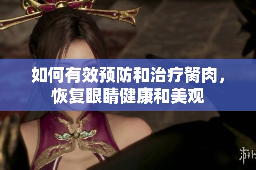 如何有效预防和治疗胬肉，恢复眼睛健康和美观