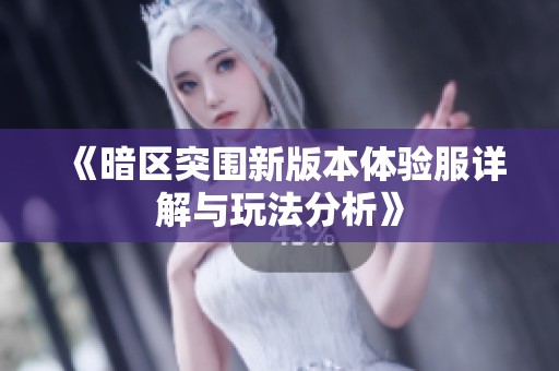 《暗区突围新版本体验服详解与玩法分析》