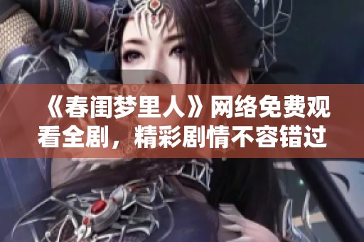 《春闺梦里人》网络免费观看全剧，精彩剧情不容错过
