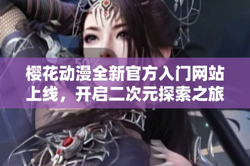 樱花动漫全新官方入门网站上线，开启二次元探索之旅
