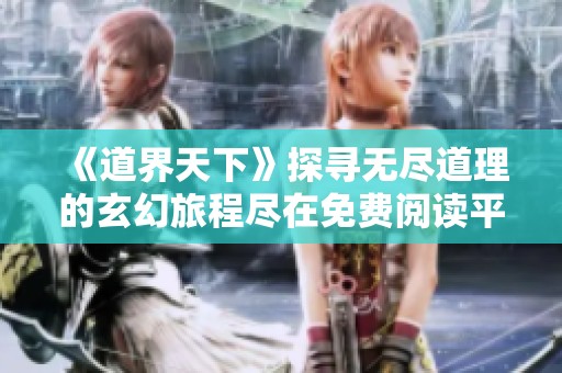 《道界天下》探寻无尽道理的玄幻旅程尽在免费阅读平台键盘小说网