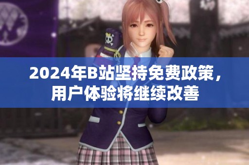 2024年B站坚持免费政策，用户体验将继续改善