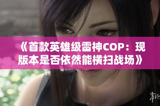 《首款英雄级雷神COP：现版本是否依然能横扫战场》