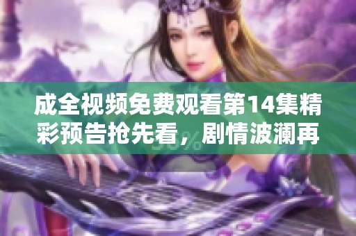 成全视频免费观看第14集精彩预告抢先看，剧情波澜再起