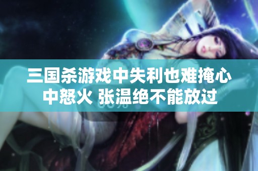 三国杀游戏中失利也难掩心中怒火 张温绝不能放过