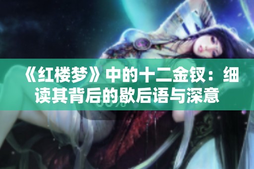 《红楼梦》中的十二金钗：细读其背后的歇后语与深意
