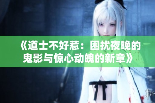 《道士不好惹：困扰夜晚的鬼影与惊心动魄的新章》