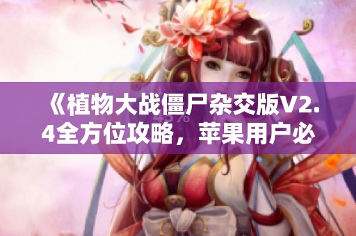《植物大战僵尸杂交版V2.4全方位攻略，苹果用户必看》