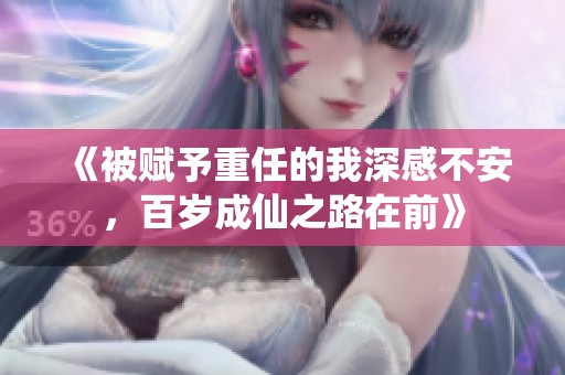 《被赋予重任的我深感不安，百岁成仙之路在前》