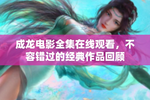 成龙电影全集在线观看，不容错过的经典作品回顾