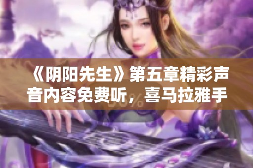 《阴阳先生》第五章精彩声音内容免费听，喜马拉雅手机版分享