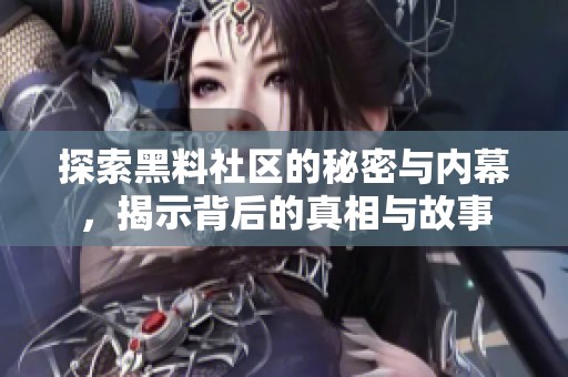 探索黑料社区的秘密与内幕，揭示背后的真相与故事