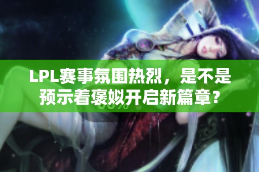 LPL赛事氛围热烈，是不是预示着褒姒开启新篇章？