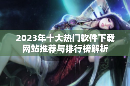 2023年十大热门软件下载网站推荐与排行榜解析