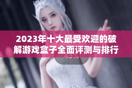2023年十大最受欢迎的破解游戏盒子全面评测与排行分析