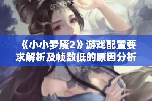 《小小梦魇2》游戏配置要求解析及帧数低的原因分析