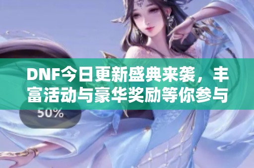 DNF今日更新盛典来袭，丰富活动与豪华奖励等你参与！