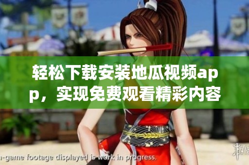 轻松下载安装地瓜视频app，实现免费观看精彩内容