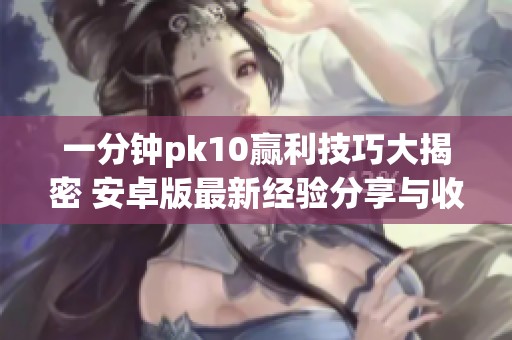 一分钟pk10赢利技巧大揭密 安卓版最新经验分享与收藏攻略