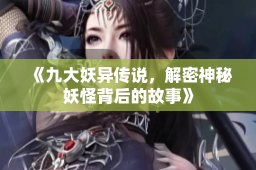 《九大妖异传说，解密神秘妖怪背后的故事》