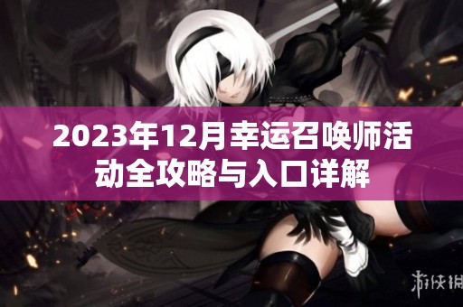 2023年12月幸运召唤师活动全攻略与入口详解