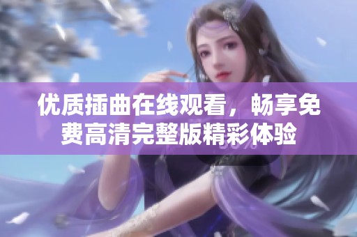 优质插曲在线观看，畅享免费高清完整版精彩体验