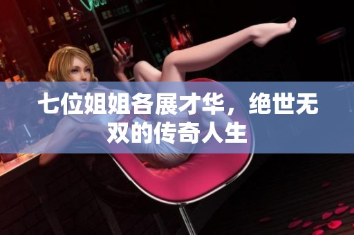 七位姐姐各展才华，绝世无双的传奇人生