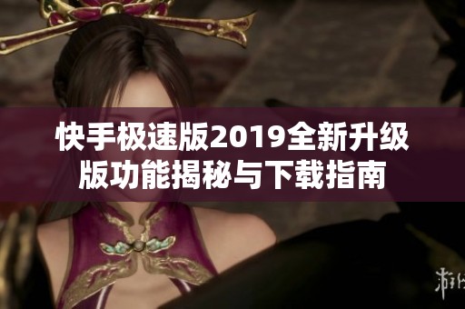快手极速版2019全新升级版功能揭秘与下载指南