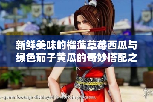 新鲜美味的榴莲草莓西瓜与绿色茄子黄瓜的奇妙搭配之旅