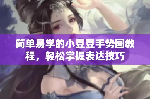 简单易学的小豆豆手势图教程，轻松掌握表达技巧