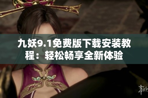 九妖9.1免费版下载安装教程：轻松畅享全新体验