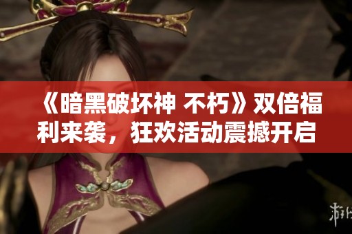 《暗黑破坏神 不朽》双倍福利来袭，狂欢活动震撼开启！