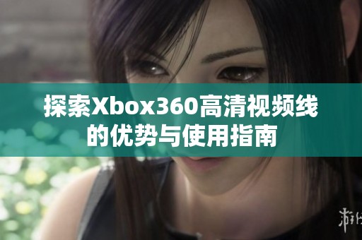 探索Xbox360高清视频线的优势与使用指南
