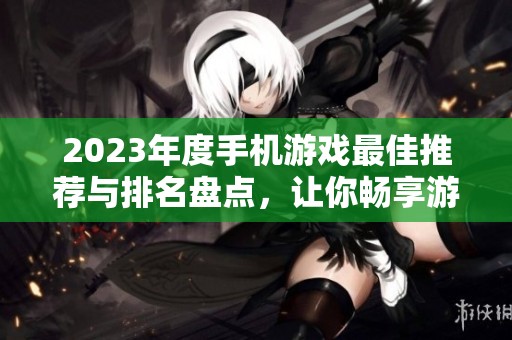 2023年度手机游戏最佳推荐与排名盘点，让你畅享游戏乐趣