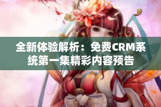 全新体验解析：免费CRM系统第一集精彩内容预告