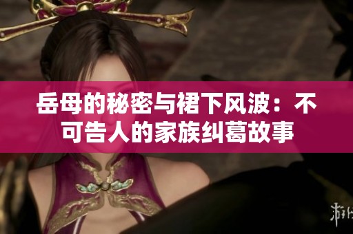 岳母的秘密与裙下风波：不可告人的家族纠葛故事