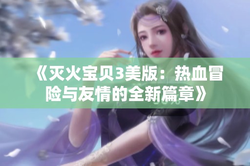 《灭火宝贝3美版：热血冒险与友情的全新篇章》