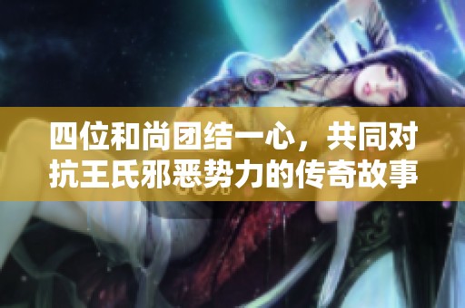 四位和尚团结一心，共同对抗王氏邪恶势力的传奇故事