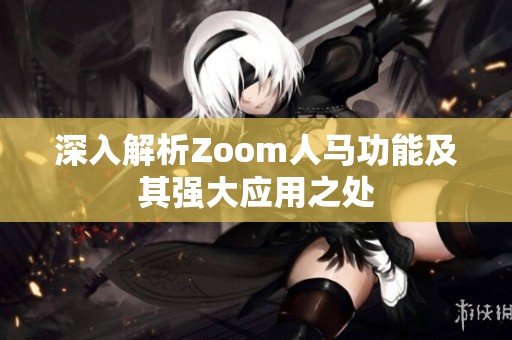深入解析Zoom人马功能及其强大应用之处