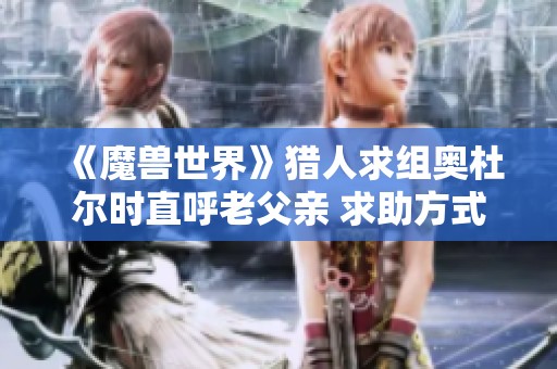 《魔兽世界》猎人求组奥杜尔时直呼老父亲 求助方式引发玩家热议
