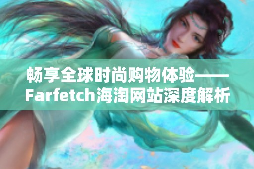 畅享全球时尚购物体验——Farfetch海淘网站深度解析
