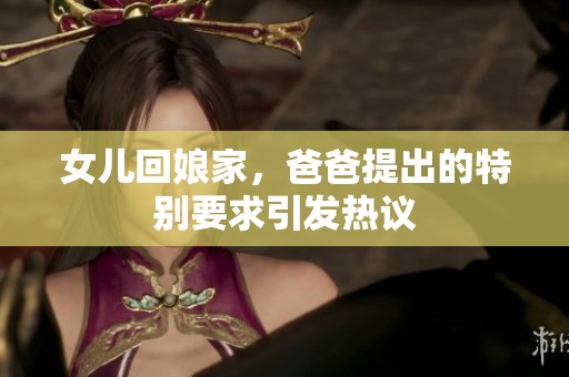 女儿回娘家，爸爸提出的特别要求引发热议