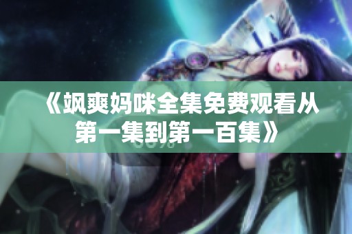 《飒爽妈咪全集免费观看从第一集到第一百集》